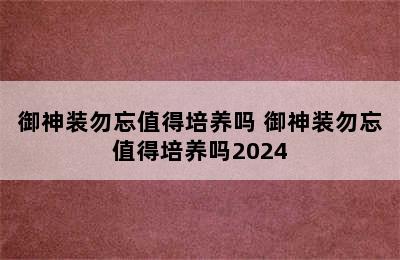 御神装勿忘值得培养吗 御神装勿忘值得培养吗2024